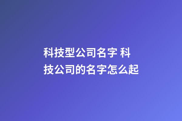 科技型公司名字 科技公司的名字怎么起